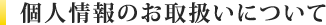 個人情報のお取扱いについて